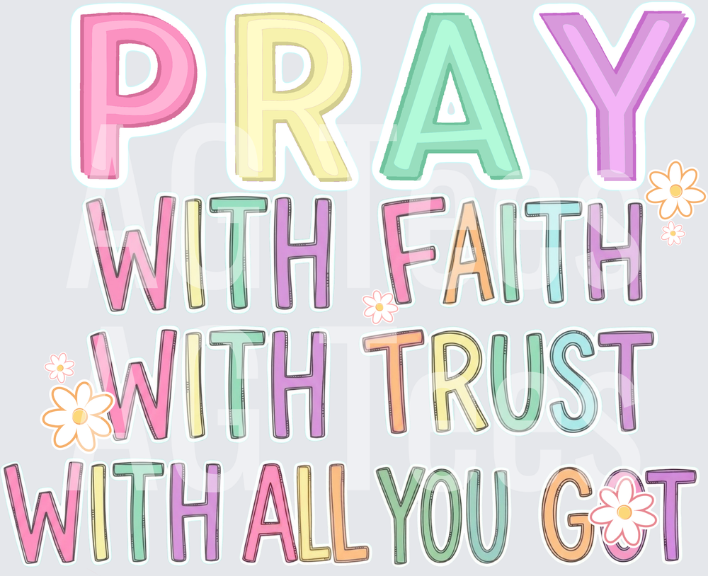 Pray with faith with trust with all you got