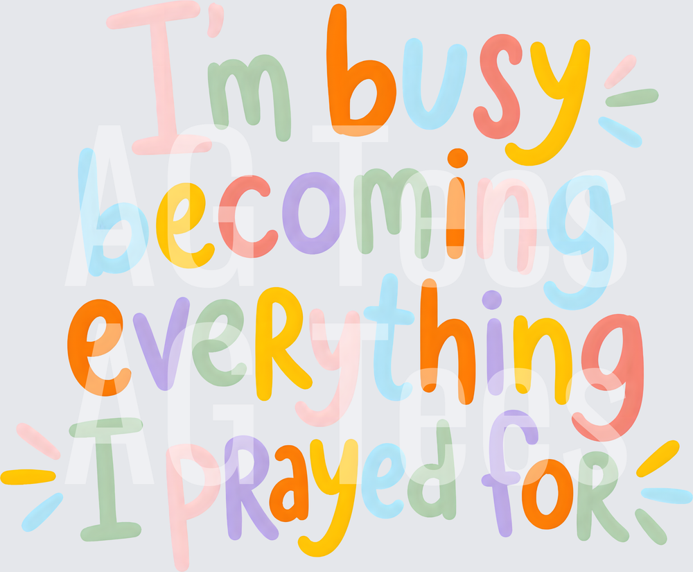 IM BUSY BECOMING EVERYTHING I PRAYED FOR